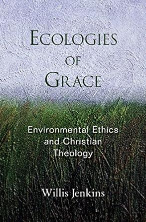 Ecologies of Grace: Environmental Ethics and Christian Theology