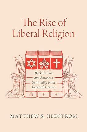 The Rise of Liberal Religion: Book Culture and American Spirituality in the Twentieth Century