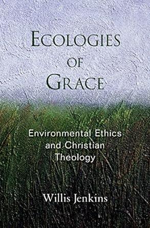 Ecologies of Grace: Environmental Ethics and Christian Theology